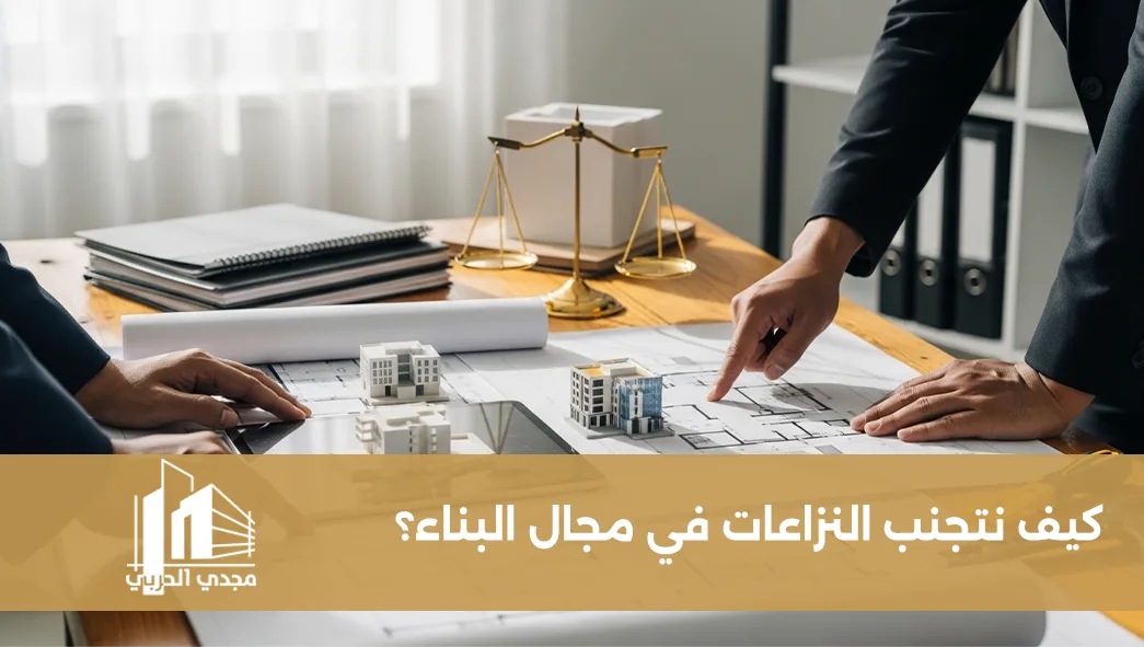 كيف نتجنب النزاعات في مجال البناء: دليل شامل لأصحاب المشاريع